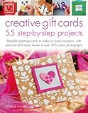 Creative gift cards : 55 step-by-step projects : beautiful greetings cards to make for every occasion, with practical techniques shown in over 650 colour photographs