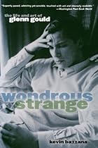Wondrous Strange: The Life and Art of Glenn Gould Wondrous Strange: The Life and Art of Glenn Gould