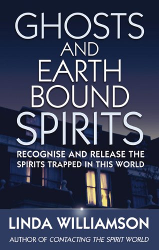 Ghosts and Earthbound Spirits: Recognise and Release the Spirits Trapped in this World