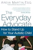 The Everyday Advocate: Standing Up for Your Child with Autism or Other Special Needs