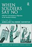 When soldiers say no : selective conscientious objection in the modern military