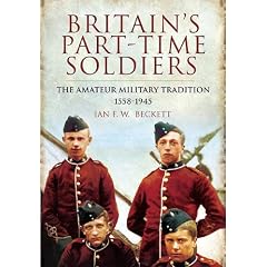 Britain's Part-Time Soldiers: The Amateur Military Tradition 1558-1945