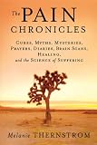 The Pain Chronicles: Cures, Myths, Mysteries, Prayers, Diaries, Brain Scans, Healing, and the Science of Suffering The Pain Chronicles: Cures, Myths, Mysteries, Prayers, Diaries, Brain Scans, Healing, and the Science of Suffering