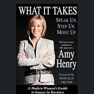 What It Takes: Speak Up, Step Up, Move Up; A Modern Woman's Guide to Success in Business