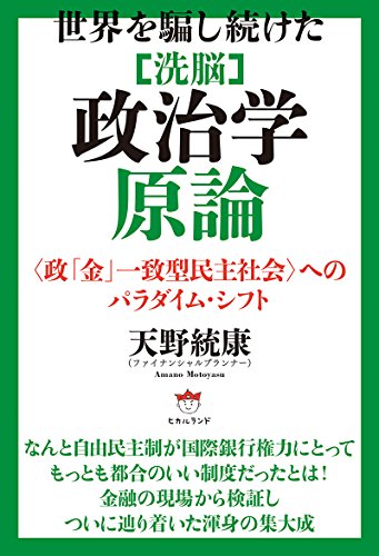 世界を騙し続けた [洗脳]政治学原論 〈政「金」一致型民主社会〉へのパラダイム・シフト