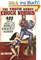 The Truth About Chuck Norris: 400 Facts About the World's Greatest Human
