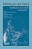 Waiting for the Dawn: Mircea Eliade in Perspective