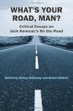What s Your Road, Man?: Critical Essays on Jack Kerouac s On the Road : Critical Essays on Jack Kerouac s On the Road 