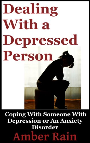 Dealing With A Depressed Person: Coping With Someone With Depression or an Anxiety Disorder (Mood Disorders, Depression Signs, Anxiety Symptoms Book 3)