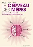 Le cerveau des m�res : Ou comment la maternit� rend les femmes plus intelligentes