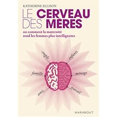 Le cerveau des m�res : Ou comment la maternit� rend les femmes plus intelligentes