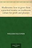 Mushrooms: how to grow them a practical treatise on mushroom culture for profit and pleasure