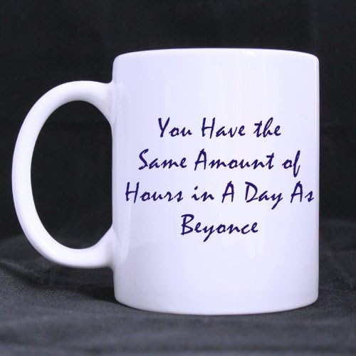 You Have the Same Amount of Hours in the Day As Beyonce Ceramic White Mug - 11 ounces