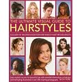 The Ultimate Visual Guide to Hairstyles: A gallery of 160 great looks for every kind of hair type and length with essential information on haircare and hairstyling, illustrated in over 290 photographs