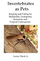 Invertebrates as Pets: Keeping and Caring for Millipedes, Centipedes, Scorpions and Tropical Cockroaches