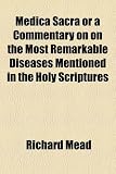Medica Sacra or a Commentary on on the Most Remarkable Diseases Mentioned in the Holy Scriptures