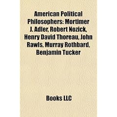 American Political Philosophers: Mortimer J. Adler, Robert Nozick, Henry David Thoreau, John Rawls, Murray Rothbard, Benjamin Tucker