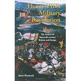 Henry VIII's Military Revolution: The Armies of Sixteenth-Century Britain and Europe (International Library of Historical Studies) ~ James Raymond