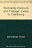 Normandy harbours and pilotage : Calais to Cherbourg, the Seine to Rouen