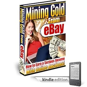 Mining Gold On Ebay – Secrets To Earn Big Bucks w/ Online Auctions! Rake In Profits w/ Tips & Tricks The Pros Use! (Kindle Edition)
