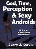 God, Time, Perception & Sexy Androids