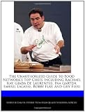  : The Unauthorized Guide to Food Network's Top Chefs Including Rachael Ray, Giada de Laurentiis, Ina Garten, Emeril Lagasse, Bobby Flay, and Guy Fieri