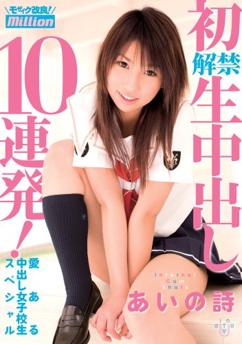  愛ある中出し女子校生スペシャル初解禁・生中出し10連発! あいの詩 [DVD]  
