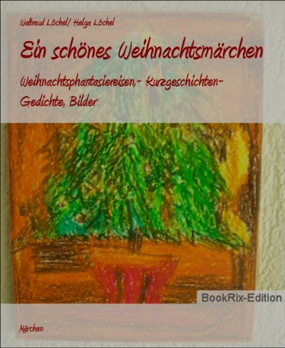 Ein schönes Weihnachtsmärchen: Weihnachtsphantasiereisen,- Kurzgeschichten- Gedichte, Bilder (German Edition)