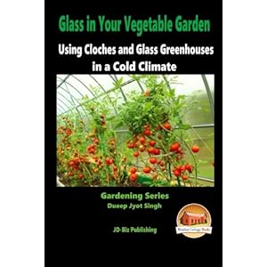 Glass in Your Vegetable Garden - Using Cloches and Glass Greenhouses in a Cold Climate