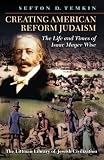 Creating American Reform Judaism: The Life and Times of Isaac Mayer Wise