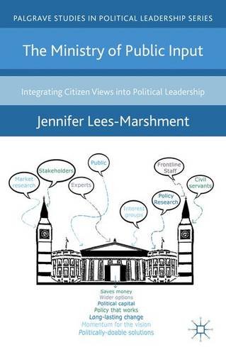 The Ministry of Public Input: Integrating Citizen Views into Political Leadership (Palgrave Studies in Political Leadership)