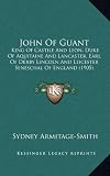 John of Guant: King of Castile and Leon, Duke of Aquitaine and Lancaster, Earl of Derby Lincoln and Leicester Seneschal of England (1