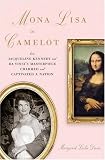 Mona Lisa in Camelot: How Jacqueline Kennedy and Da Vinci's Masterpiece Charmed and Captivated a Nation