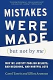 Mistakes Were Made (but Not by Me): Why We Justify Foolish Beliefs, Bad Decisions, and Hurtful Acts