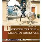 Twisted Truths of Modern Dressage: A Search for a Classical Alternative by Philippe Karl
