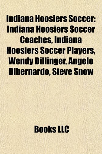 Indiana Hoosiers Soccer: Indiana Hoosiers Soccer Coaches, Indiana Hoosiers Soccer Players, Wendy Dillinger, Angelo Dibernardo, Steve Snow