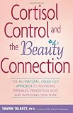 Cortisol Control and the Beauty Connection: The All-Natural, Inside-Out Approach to Reversing Wrinkles, Preventing Acne and Improving Skin Tone