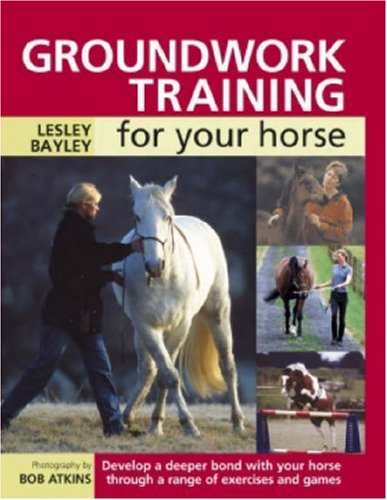Groundwork Training for Your Horse: Develop a Deeper Bond with Your Horse Through a Range of Exercises and Games