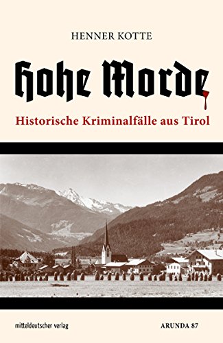 Hohe Morde: Historische Kriminalfälle aus Tirol (German Edition)