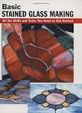 Basic Stained Glass Making: All the Skills and Tools You Need to Get Started (How To Basics)