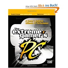 The Extreme Gamer's PC: A Gamer's Guide to PC Ultimate Performance: Tweaks, Upgrades and Troubleshooting Tips to Turbocharge Your Game Play