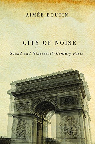 City of Noise: Sound and Nineteenth-Century Paris (Studies in Sensory History)