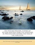 The wound dresser; a series of letters written from the hospitals in Washington during the war of the rebellion