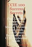 CCIE 100 Success Secrets: Cisco Certified Internetwork Expert, the Missing Training, Exam Study, Certification Preparation and Ccie Application Guide