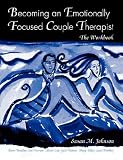 Becoming an Emotionally Focused Couple Therapist: The Workbook