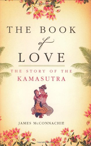 The Book of Love: The Story of the Kamasutra, by James McConnachie The Book of Love: The Story of the Kamasutra, by James McConnachie