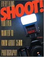 Shoot!: Everything You Ever Wanted to Know about 35mm Photography