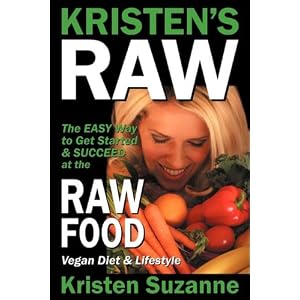 Kristen's Raw: The Easy Way to Get Started & Succeed at the Raw Food Vegan Diet & Lifestyle