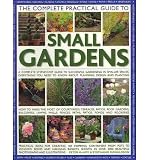 The complete practical guide to small gardens : a complete step-by-step guide to successful gardening in smaller spaces: everything you need to know about planning, design and planting