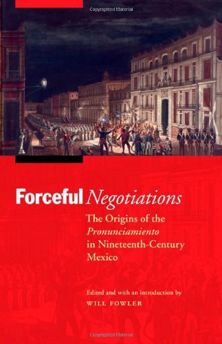 Forceful Negotiations: The Origins of the Pronunciamiento in Nineteenth-Century Mexico (The Mexican Experience)